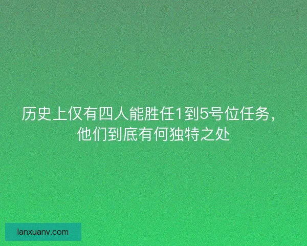 历史上仅有四人能胜任1到5号位任务,他们到底有何独特之处 历史上仅有四人能胜任1到5号位任务,他们到底有何独特之处