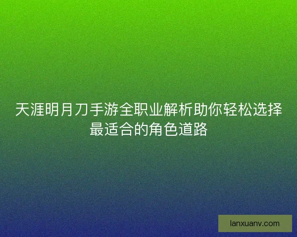 天涯明月刀手游全职业解析助你轻松选择最适合的角色道路 天涯明月刀手游全职业解析助你轻松选择最适合的角色道路